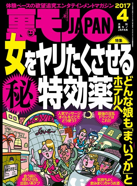 【月刊誌】裏モノJAPAN 2017年4月号 ★特集★女をヤリたくさせる〇秘特効薬 どんな娘も「ま、いっか」とホテルへ｜