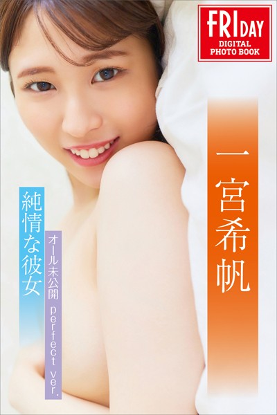 【写真集】一宮希帆 純情な彼女 オール未公開 perfect ver. FRIDAYデジタル写真集｜