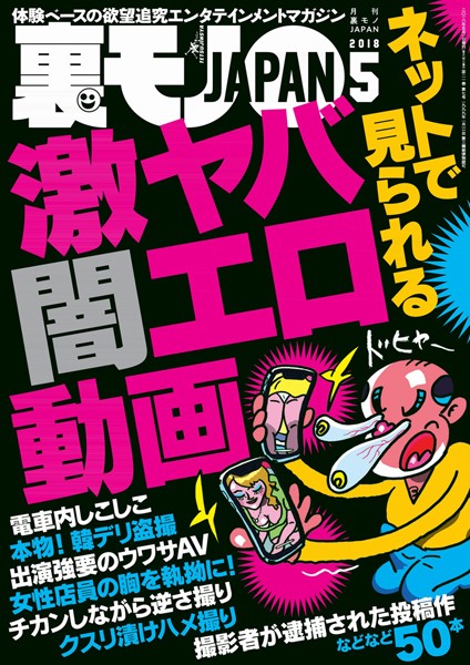 【月刊誌】裏モノJAPAN 2018年5月号★特集★ネットで見られる 激ヤバ闇エロ動画★生々しい昭和の香り。これぞスワッピングの現場だ｜