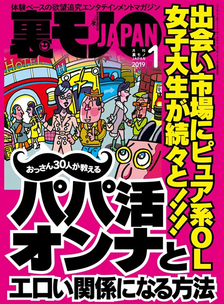 【月刊誌】裏モノJAPAN 2019年1月号 ★特集★出会い市場にピュア系OL 女子大生が続々と！！！おっさん30人が教えるパパ活オンナとエロい関係になる方法｜