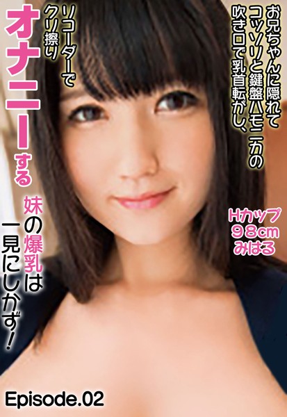 【写真集】お兄ちゃんに隠れてコッソリと鍵盤ハモニカの吹き口で乳首転がし、リコーダーでクリ擦りオナニーする妹の爆乳は一見にしかず！ Hカップ98cm みはる Episode.02｜