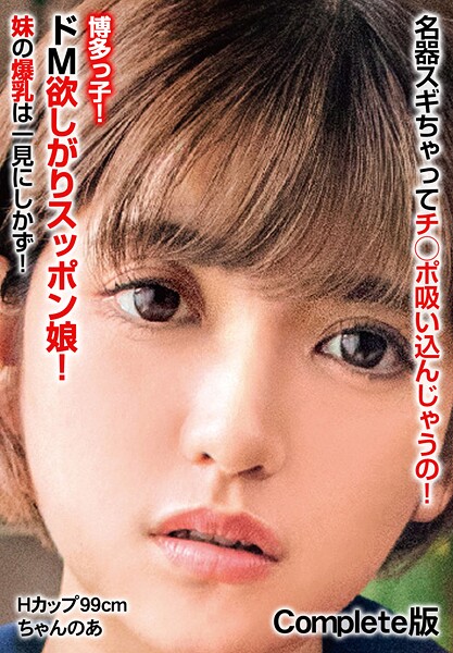 【写真集】名器スギちゃってチ○ポ吸い込んじゃうの！博多っ子！ドM欲しがりスッポン娘！ 妹の爆乳は一見にしかず！ Hカップ99cm ちゃんのあ Complete版｜