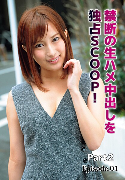 【写真集】禁断の生ハメ中出しを独占SCOOP！ Part2 Episode.01｜