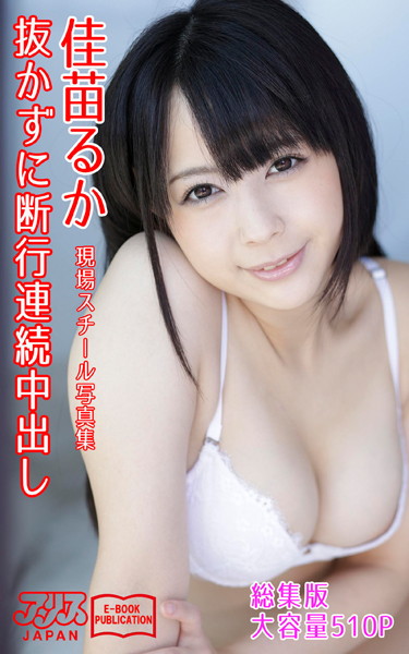 【写真集】抜かずに断行連続中出し 総集版 佳苗るか アリスJAPAN電子書籍写真集｜