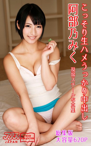 【写真集】こっそり生ハメうっかり中出し 総集版 阿部乃みく アリスJAPAN電子書籍写真集｜