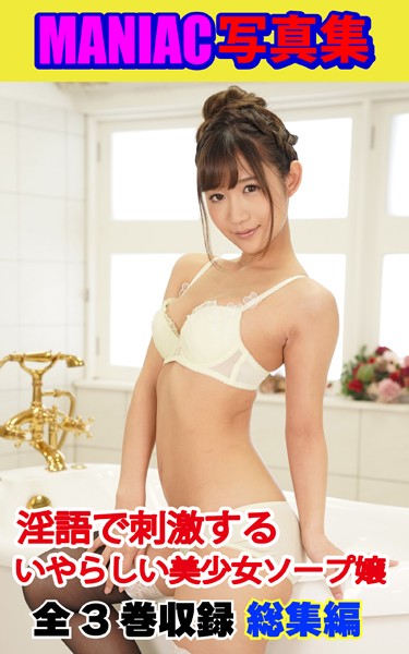 【写真集】MANIAC写真集 全3巻収録 総集編 淫語で刺激する いやらしい美少女ソープ嬢｜