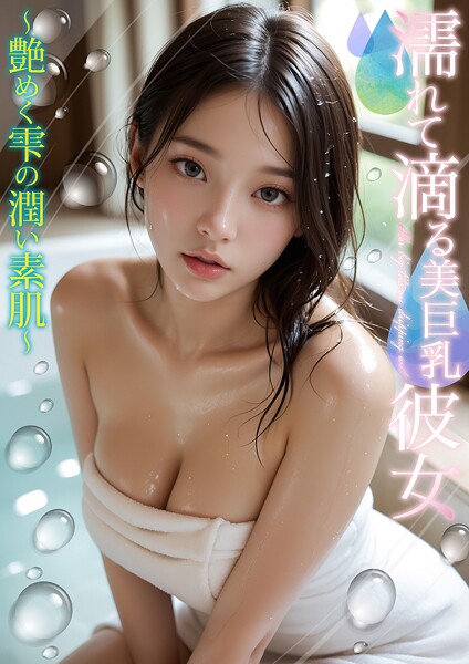 【写真集】濡れて滴る美巨乳彼女 〜艶めく雫の潤い素肌〜｜